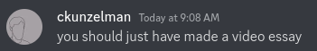 ckunzelman telling me i should have just made a video essay
